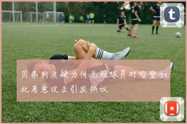贝弗利质疑为何无冠球员对哈登如此恶意攻击引发热议
