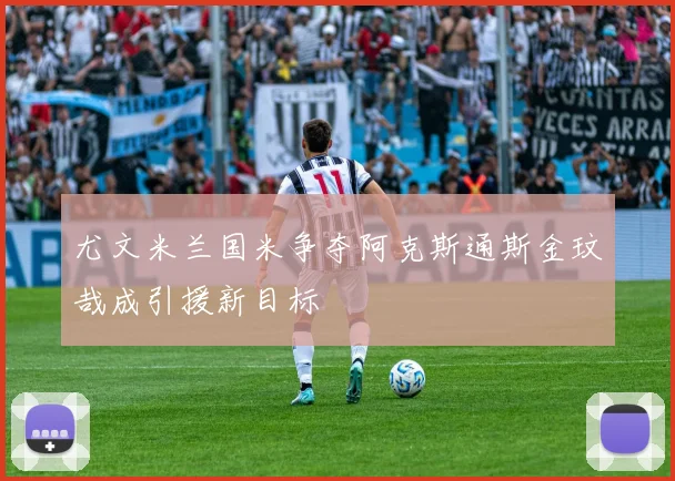 尤文米兰国米争夺阿克斯通斯金玟哉成引援新目标