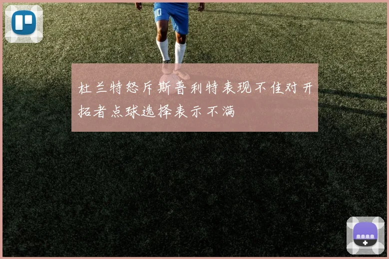 杜兰特怒斥斯普利特表现不佳对开拓者点球选择表示不满