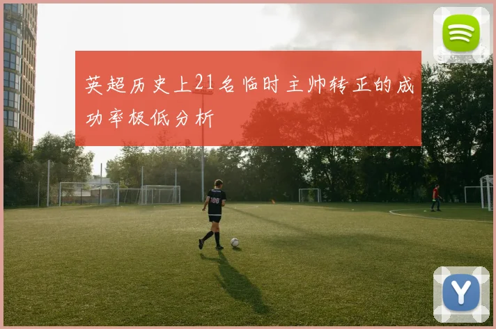 英超历史上21名临时主帅转正的成功率极低分析