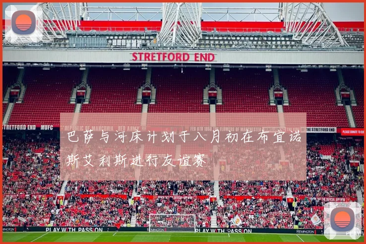 巴萨与河床计划于八月初在布宜诺斯艾利斯进行友谊赛