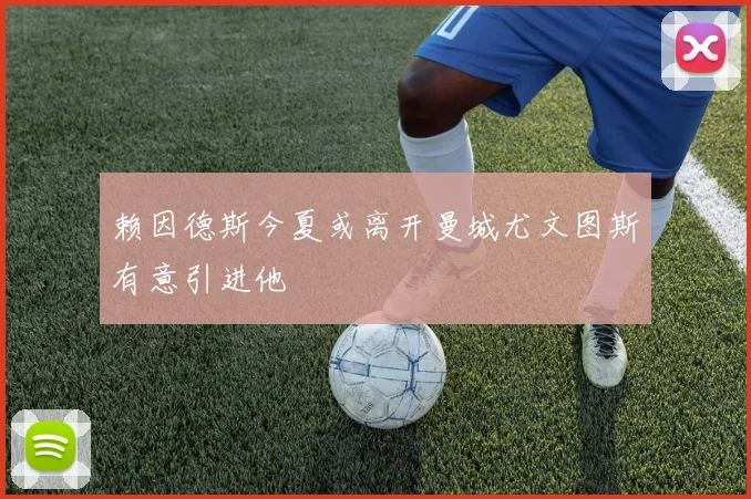 赖因德斯今夏或离开曼城尤文图斯有意引进他