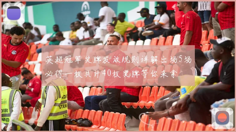英超冠军奖牌发放规则详解出场5场必得一枚共计40枚奖牌等你来拿