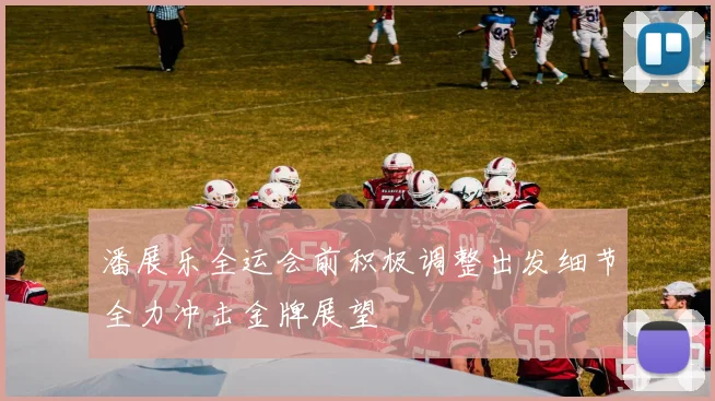 潘展乐全运会前积极调整出发细节全力冲击金牌展望
